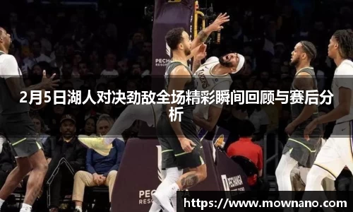 2月5日湖人对决劲敌全场精彩瞬间回顾与赛后分析